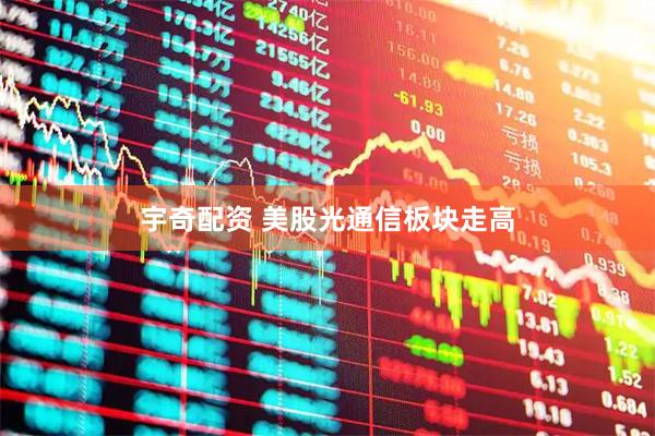 宇奇配资 美股光通信板块走高