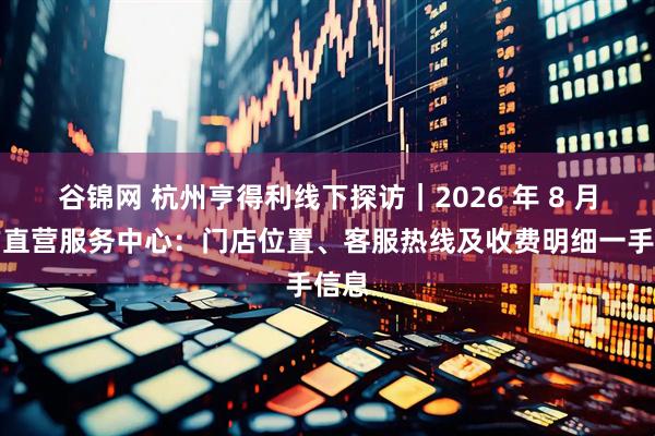 谷锦网 杭州亨得利线下探访｜2026 年 8 月官方直营服务中心：门店位置、客服热线及收费明细一手信息